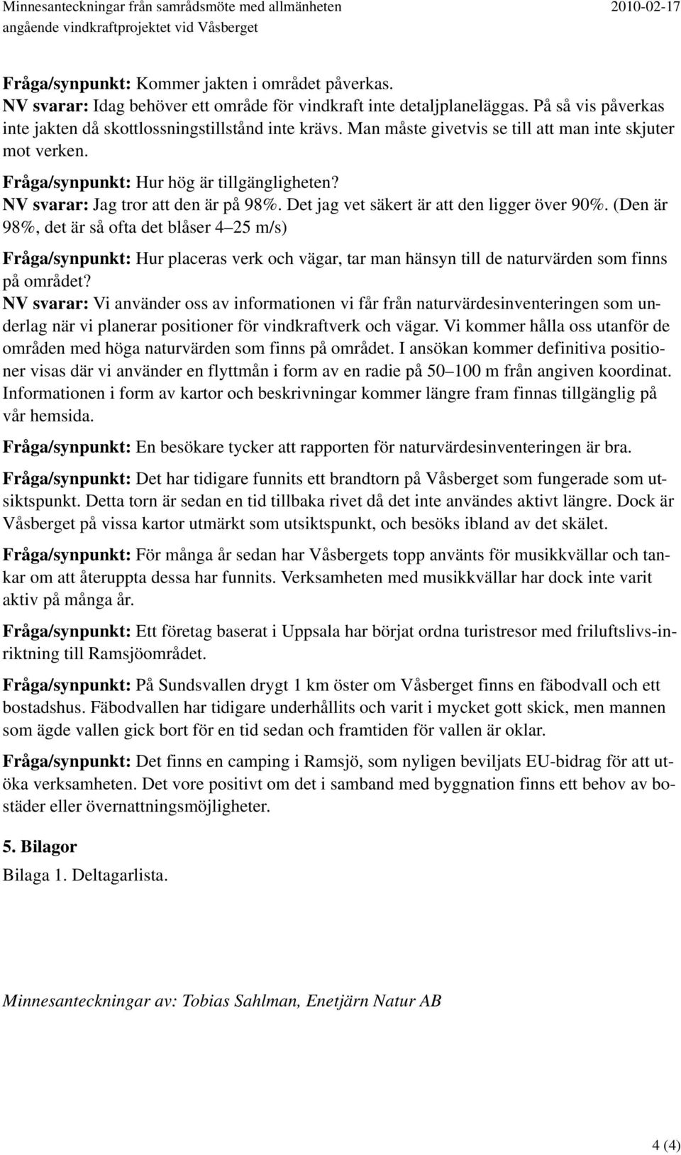 Man måste givetvis se till att man inte skjuter mot verken. Fråga/synpunkt: Hur hög är tillgängligheten? NV svarar: Jag tror att den är på 98%. Det jag vet säkert är att den ligger över 90%.