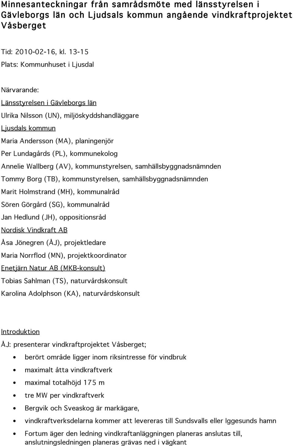 kommunekolog Annelie Wallberg (AV), kommunstyrelsen, samhällsbyggnadsnämnden Tommy Borg (TB), kommunstyrelsen, samhällsbyggnadsnämnden Marit Holmstrand (MH), kommunalråd Sören Görgård (SG),