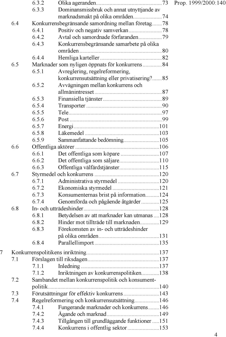 Marknader som nyligen öppnats för konkurrens...84 6.5.1 Avreglering, regelreformering, konkurrensutsättning eller privatisering?...85 6.5.2 Avvägningen mellan konkurrens och allmänintresset...87 6.5.3 Finansiella tjänster.