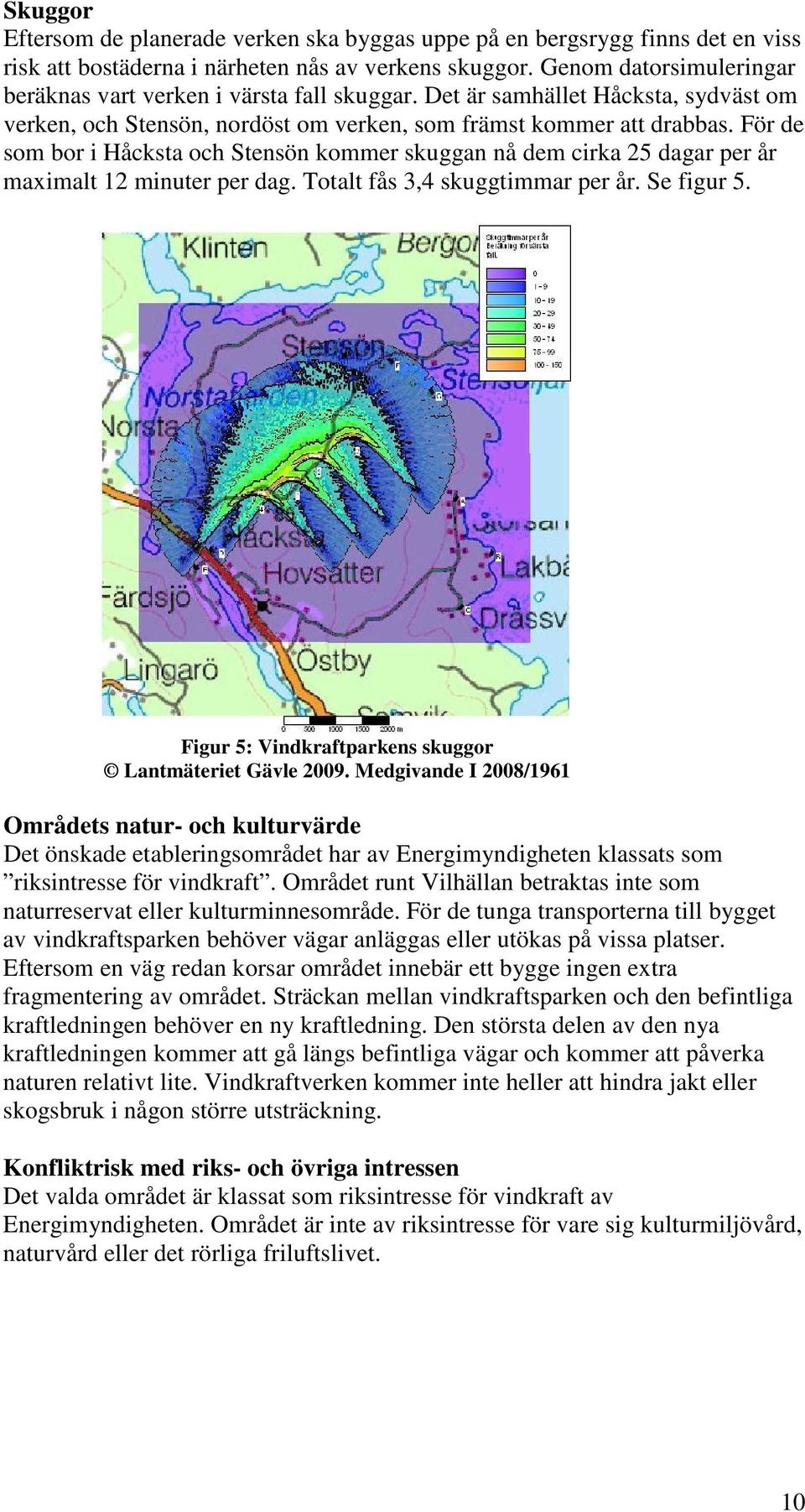 För de som bor i Håcksta och Stensön kommer skuggan nå dem cirka 25 dagar per år maximalt 12 minuter per dag. Totalt fås 3,4 skuggtimmar per år. Se figur 5.