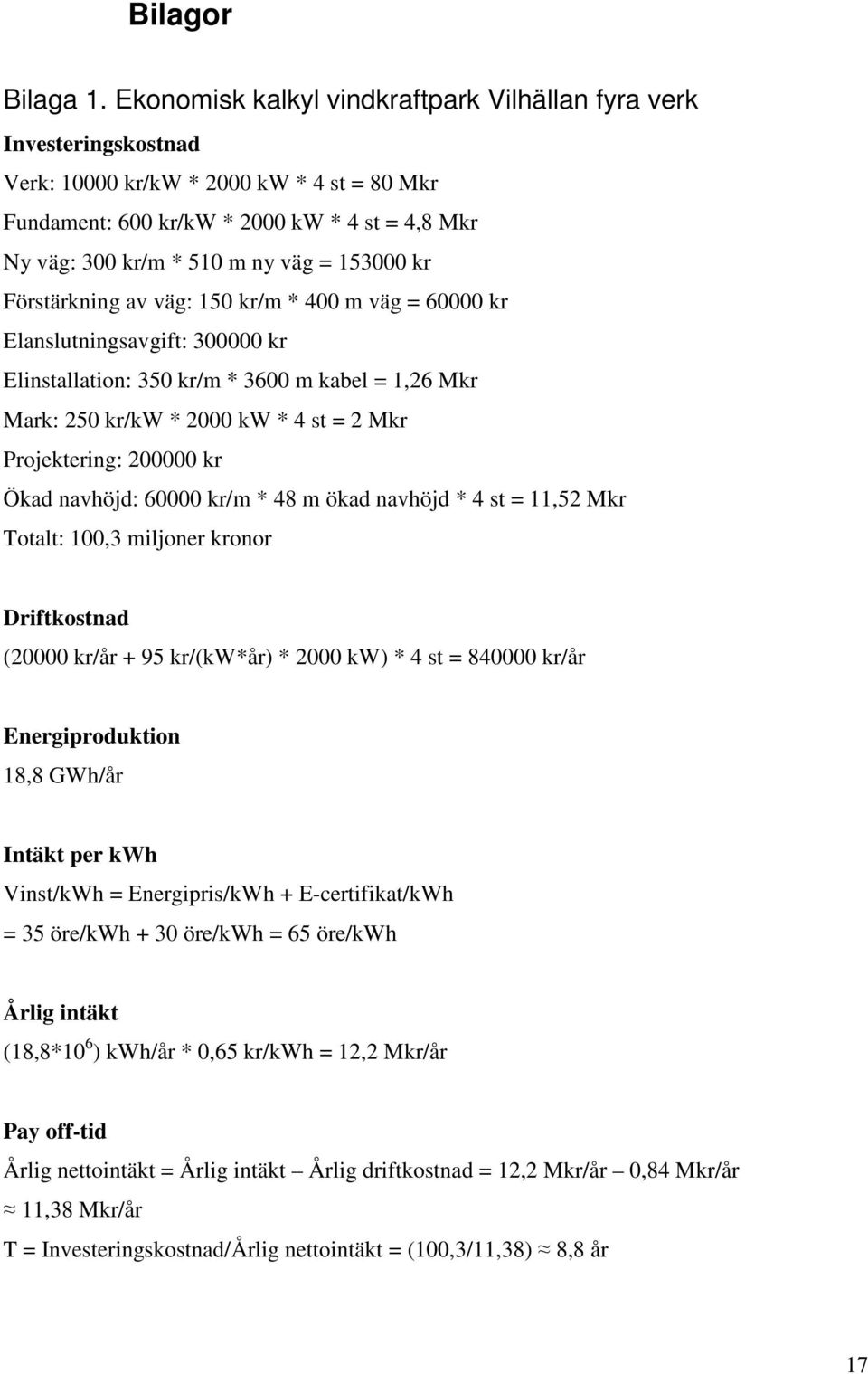 153000 kr Förstärkning av väg: 150 kr/m * 400 m väg = 60000 kr Elanslutningsavgift: 300000 kr Elinstallation: 350 kr/m * 3600 m kabel = 1,26 Mkr Mark: 250 kr/kw * 2000 kw * 4 st = 2 Mkr Projektering: