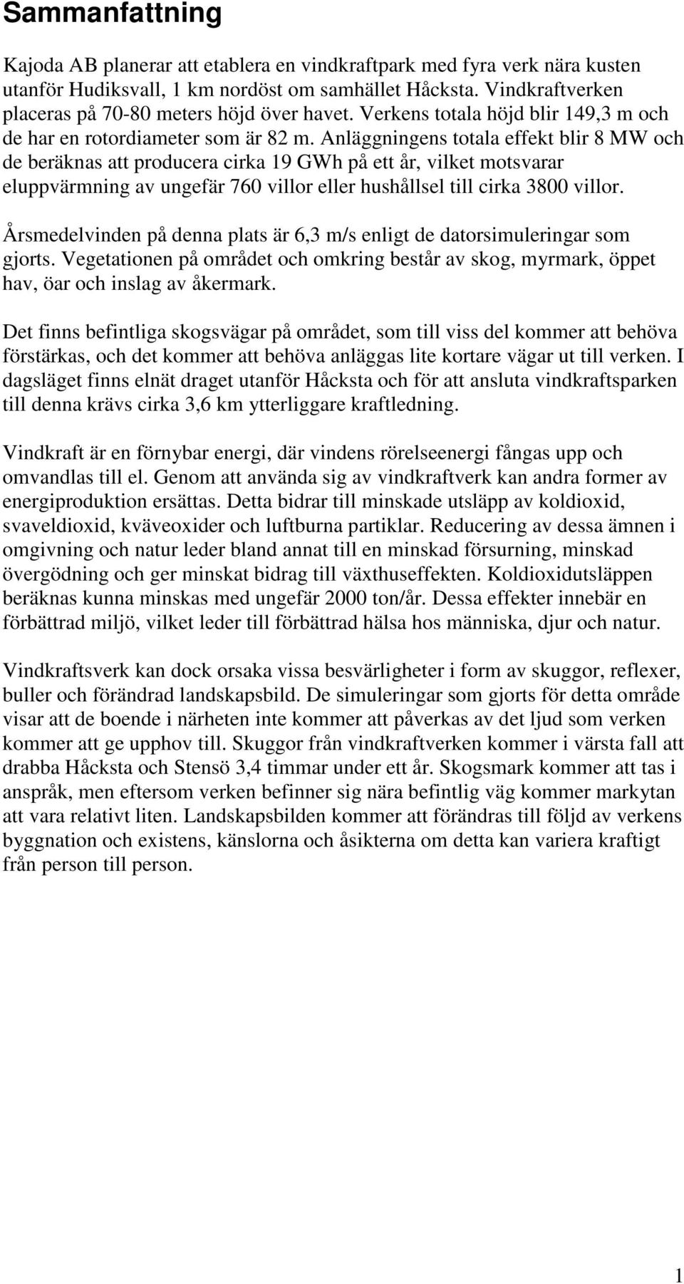 Anläggningens totala effekt blir 8 MW och de beräknas att producera cirka 19 GWh på ett år, vilket motsvarar eluppvärmning av ungefär 760 villor eller hushållsel till cirka 3800 villor.