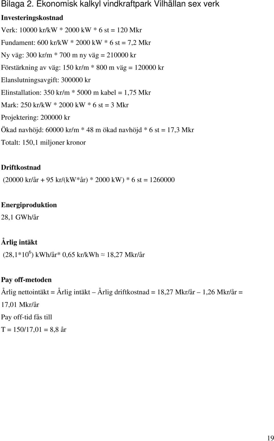 210000 kr Förstärkning av väg: 150 kr/m * 800 m väg = 120000 kr Elanslutningsavgift: 300000 kr Elinstallation: 350 kr/m * 5000 m kabel = 1,75 Mkr Mark: 250 kr/kw * 2000 kw * 6 st = 3 Mkr