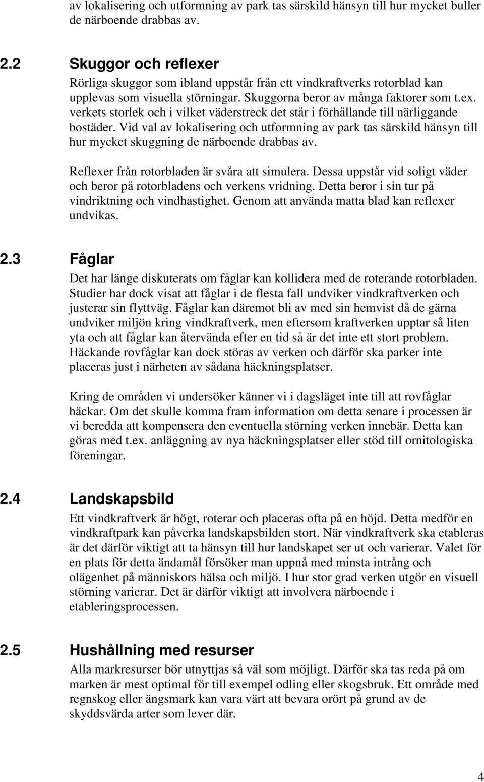 Vid val av lokalisering och utformning av park tas särskild hänsyn till hur mycket skuggning de närboende drabbas av. Reflexer från rotorbladen är svåra att simulera.