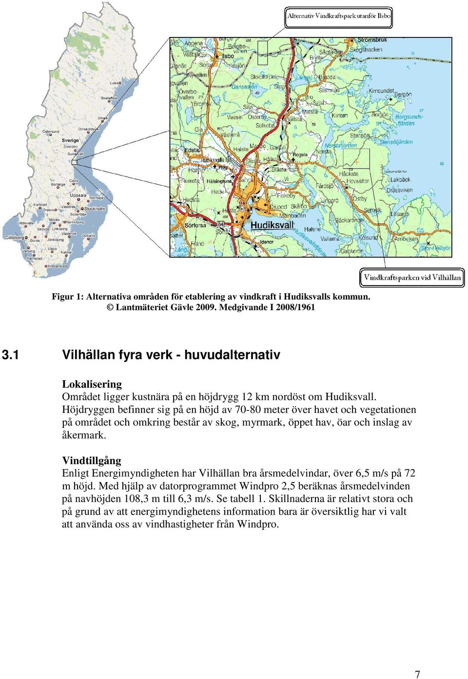 Höjdryggen befinner sig på en höjd av 70-80 meter över havet och vegetationen på området och omkring består av skog, myrmark, öppet hav, öar och inslag av åkermark.