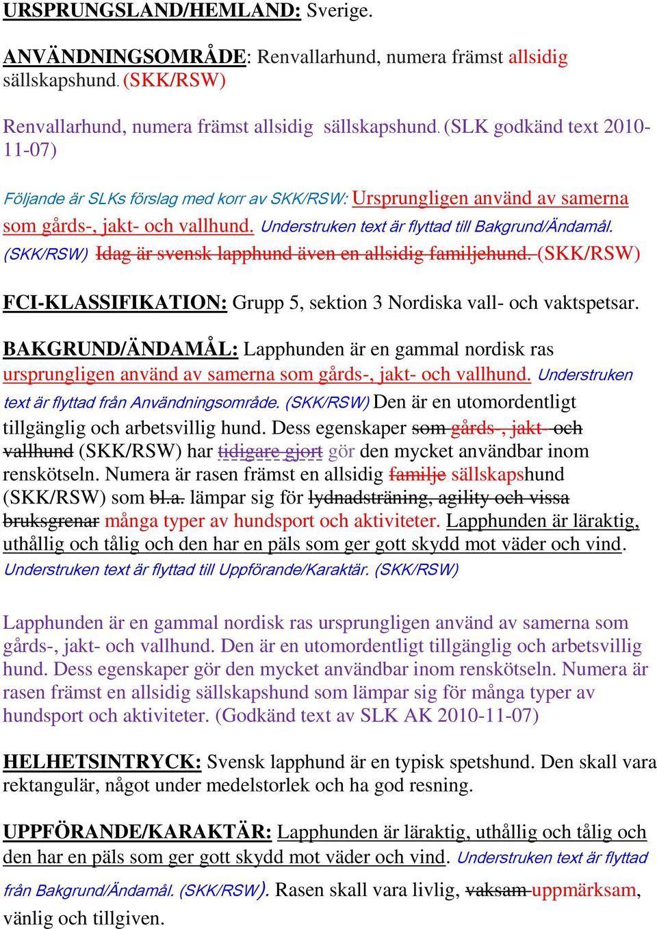 (SKK/RSW) Idag är svensk lapphund även en allsidig familjehund. (SKK/RSW) FCI-KLASSIFIKATION: Grupp 5, sektion 3 Nordiska vall- och vaktspetsar.