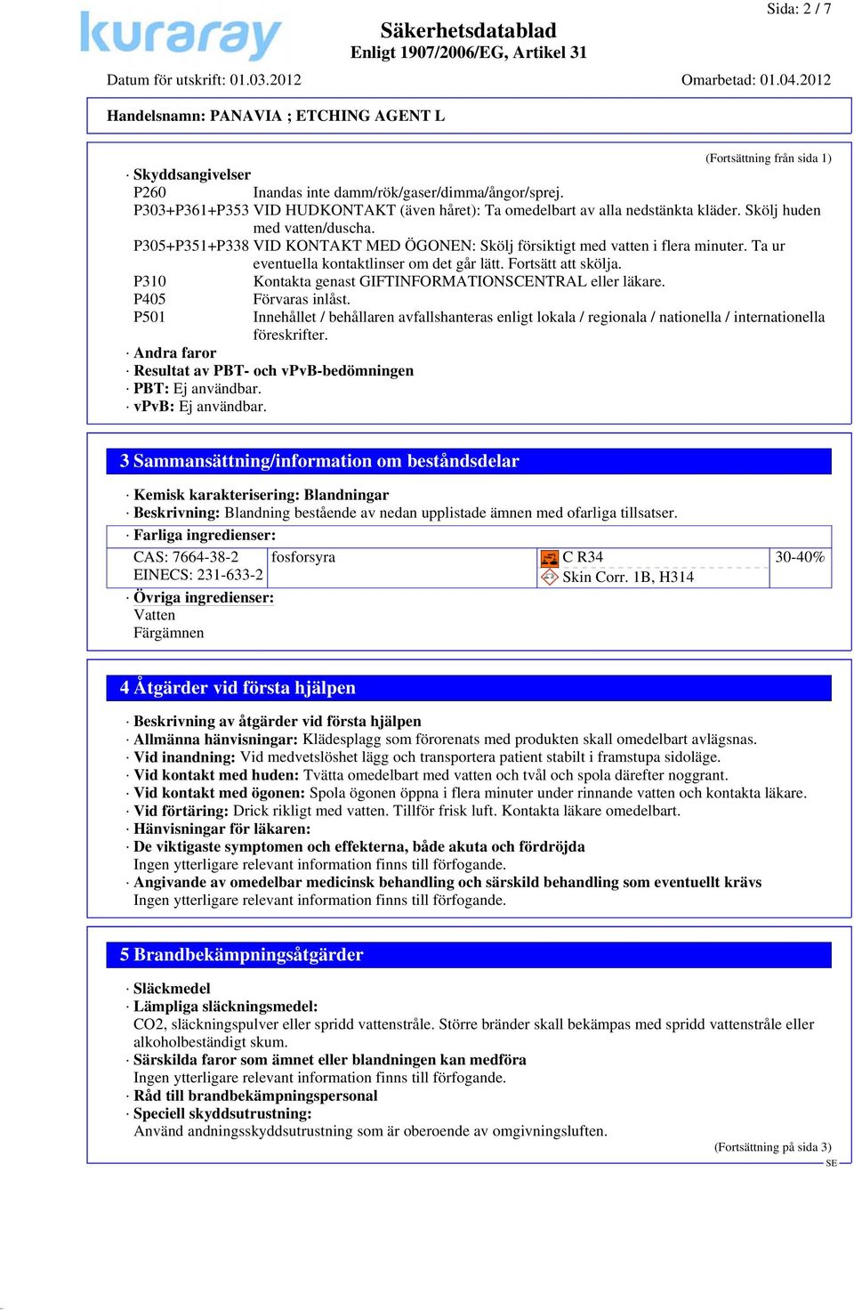 P310 Kontakta genast GIFTINFORMATIONSCENTRAL eller läkare. P405 Förvaras inlåst. P501 Innehållet / behållaren avfallshanteras enligt lokala / regionala / nationella / internationella föreskrifter.