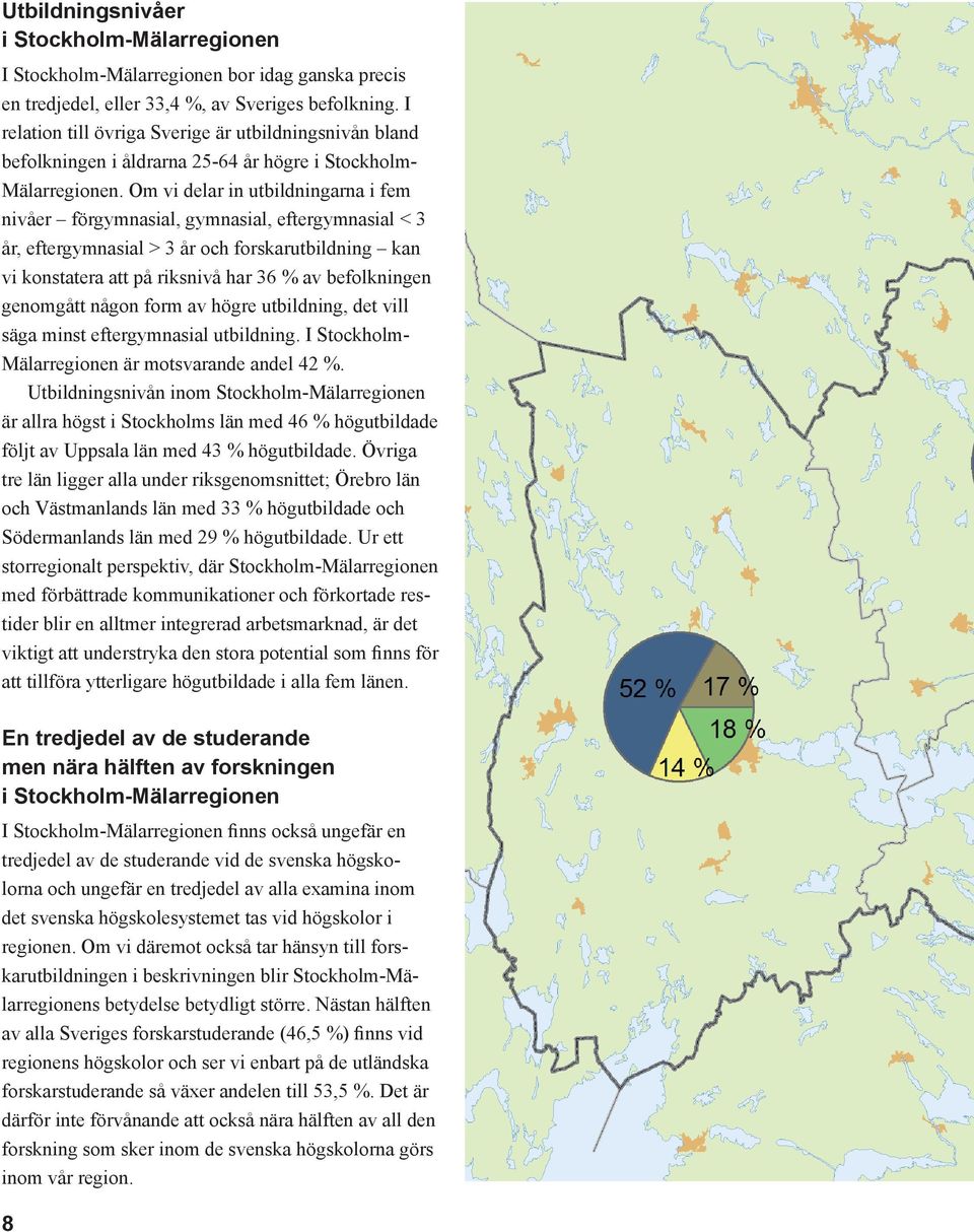 Om vi delar in utbildningarna i fem nivåer förgymnasial, gymnasial, eftergymnasial < 3 år, eftergymnasial > 3 år och forskarutbildning kan vi konstatera att på riksnivå har 36 % av befolkningen