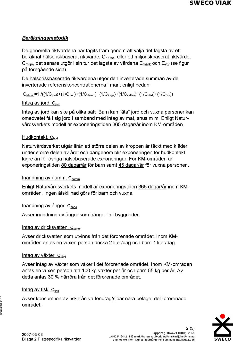 De hälsoriskbaserade riktvärdena utgör den inverterade summan av de inverterade referenskoncentrationerna i mark enligt nedan: C hälsa =1 /((1/C jord )+(1/C hud )+(1/C damm )+(1/C ånga )+(1/C vatten