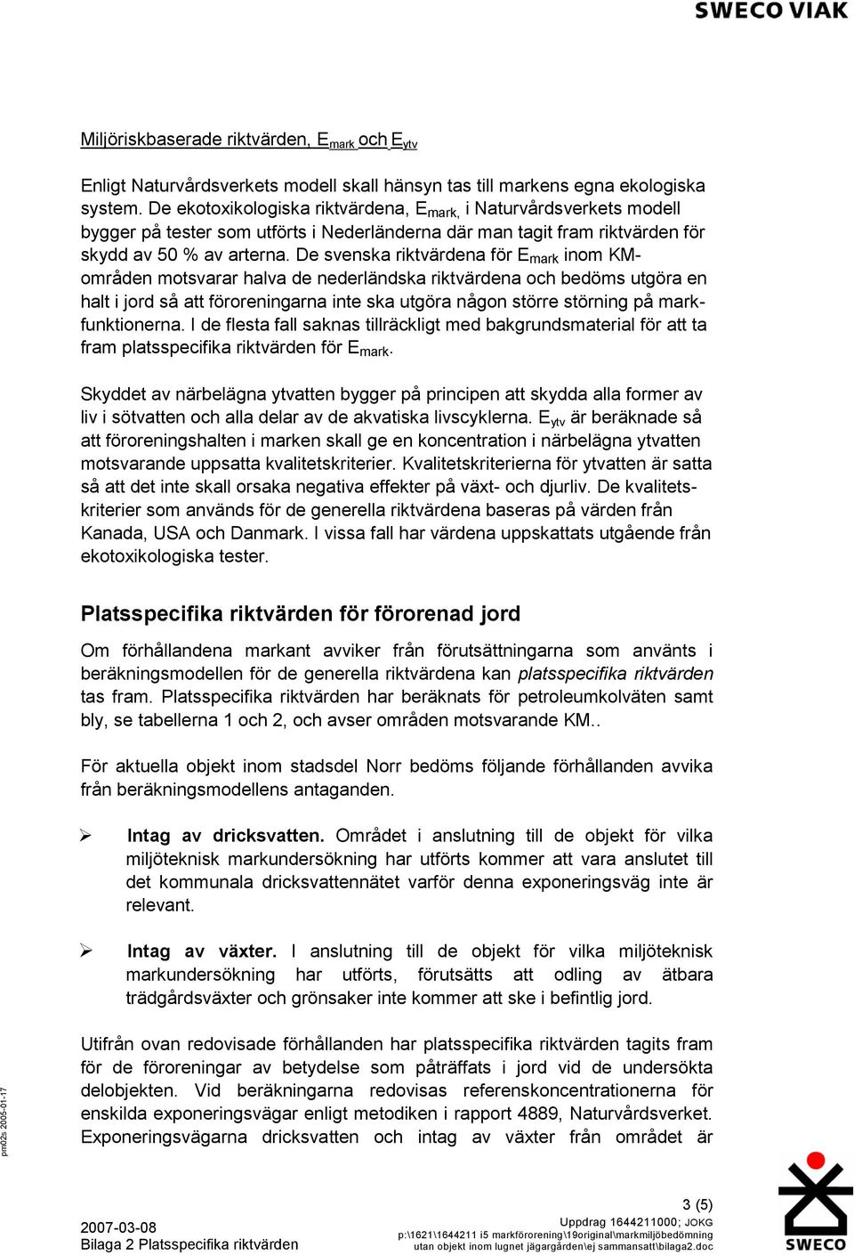 De svenska riktvärdena för E mark inom KMområden motsvarar halva de nederländska riktvärdena och bedöms utgöra en halt i jord så att föroreningarna inte ska utgöra någon större störning på