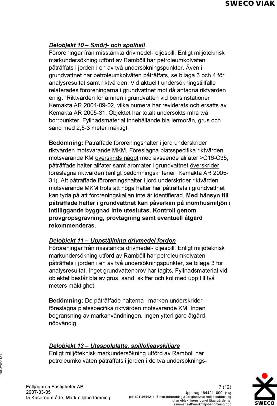 Även i grundvattnet har petroleumkolväten påträffats, se bilaga 3 och 4 för analysresultat samt riktvärden.