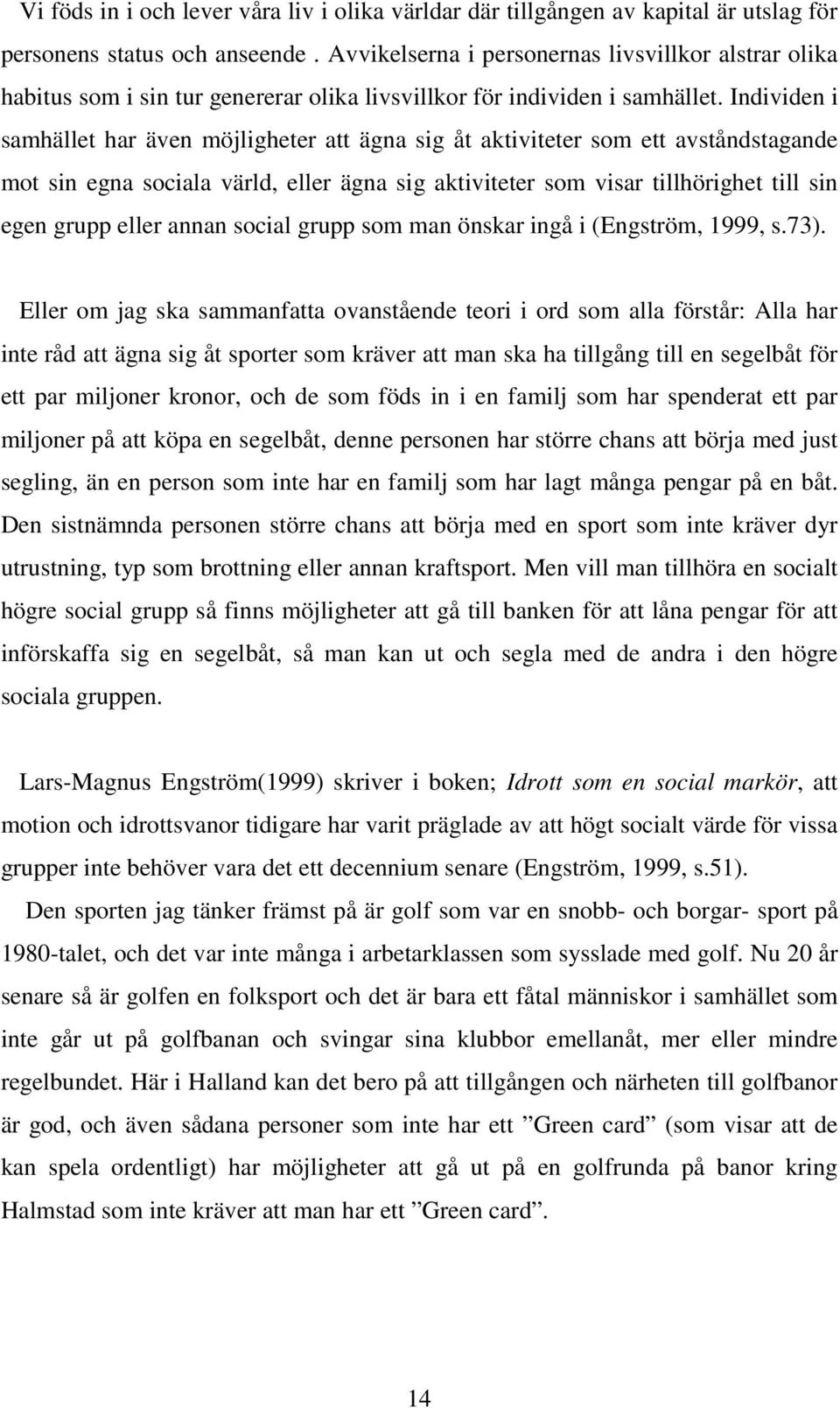 Individen i samhället har även möjligheter att ägna sig åt aktiviteter som ett avståndstagande mot sin egna sociala värld, eller ägna sig aktiviteter som visar tillhörighet till sin egen grupp eller