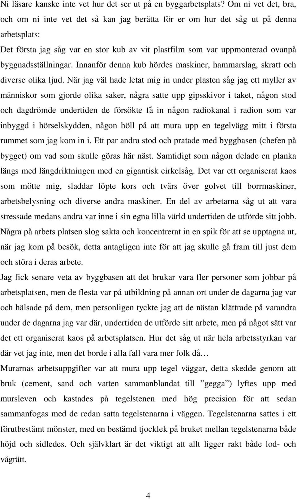 byggnadsställningar. Innanför denna kub hördes maskiner, hammarslag, skratt och diverse olika ljud.