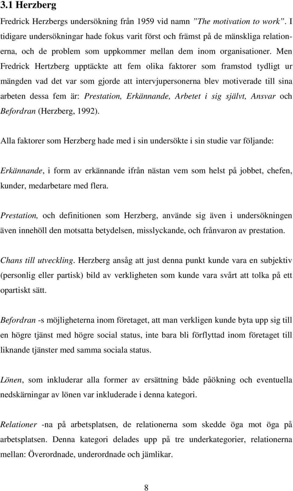 Men Fredrick Hertzberg upptäckte att fem olika faktorer som framstod tydligt ur mängden vad det var som gjorde att intervjupersonerna blev motiverade till sina arbeten dessa fem är: Prestation,