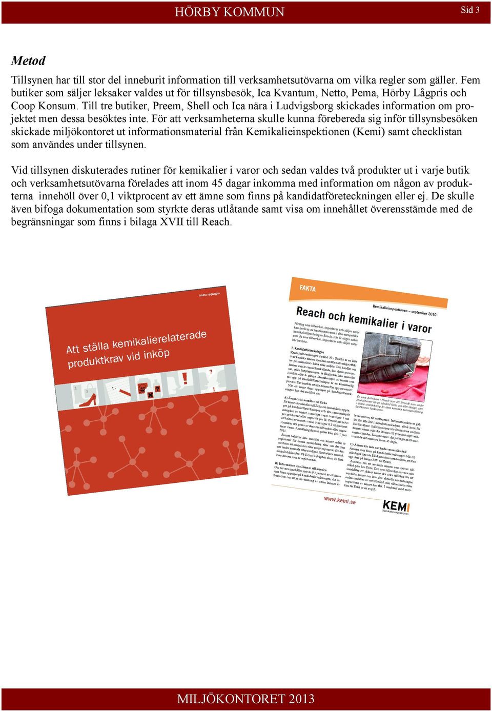 Till tre butiker, Preem, Shell och Ica nära i Ludvigsborg skickades information om projektet men dessa besöktes inte.