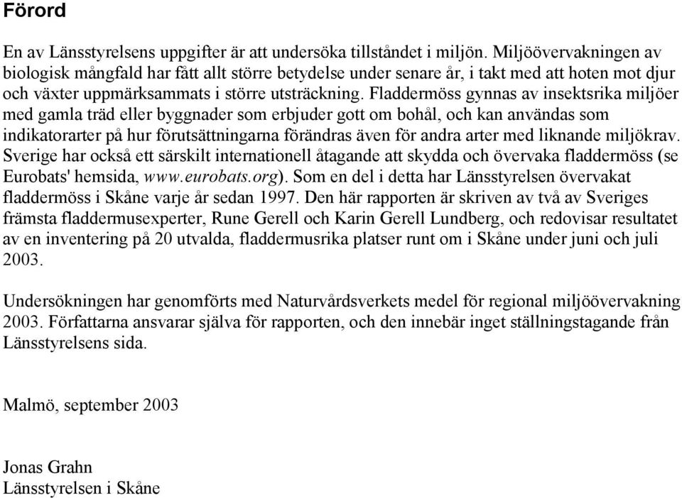 Fladdermöss gynnas av insektsrika miljöer med gamla träd eller byggnader som erbjuder gott om bohål, och kan använ som indikator på hur förutsättningarna förändras även för andra med liknande