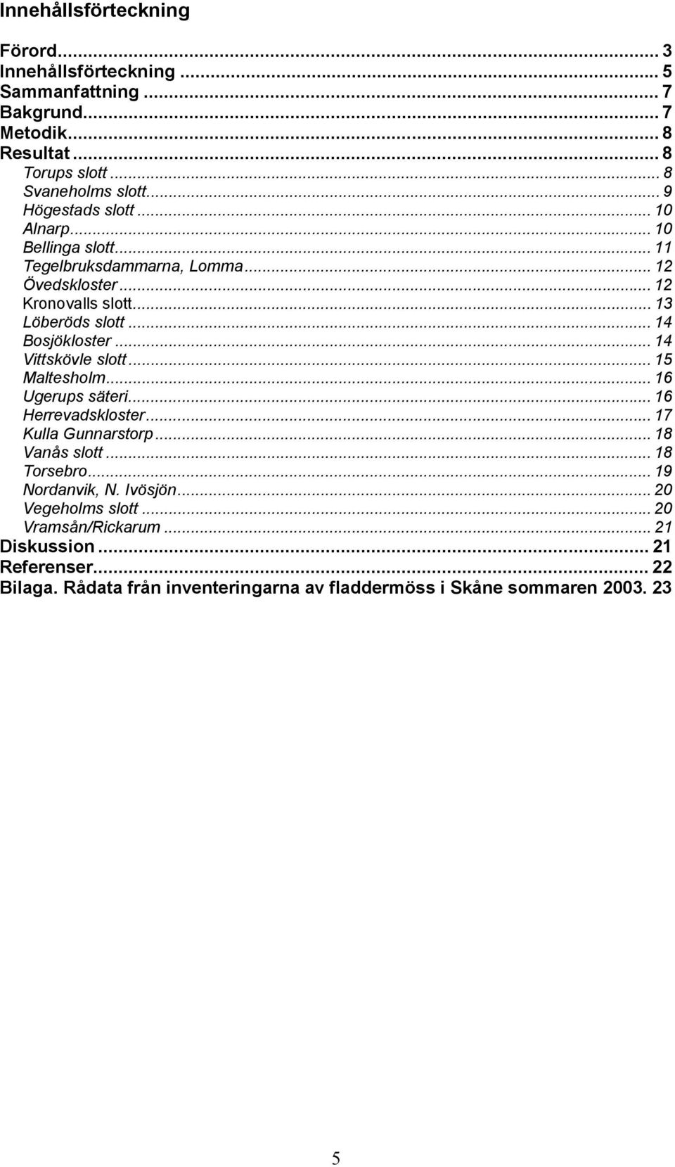 .. 14 Bosjökloster... 14 Vittskövle slott... 15 Maltesholm... 16 Ugerups säteri... 16 Herrevadskloster... 17 Kulla Gunnarstorp...18 Vanås slott... 18 Torsebro.