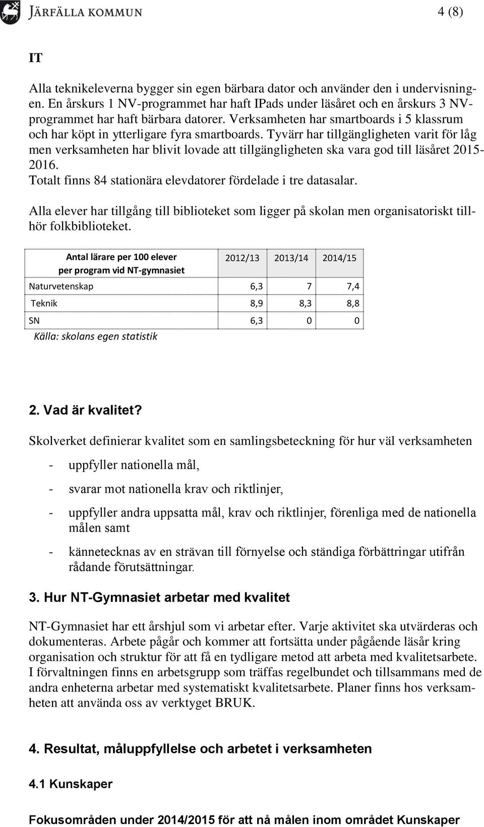 Tyvärr har tillgängligheten varit för låg men verksamheten har blivit lovade att tillgängligheten ska vara god till läsåret 2015-2016. Totalt finns 84 stationära elevdatorer fördelade i tre datasalar.