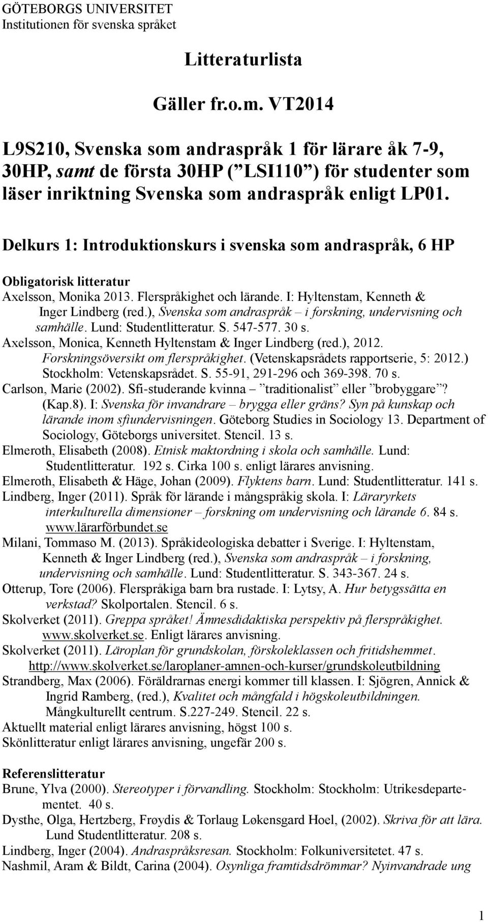 Delkurs 1: Introduktionskurs i svenska som andraspråk, 6 HP Obligatorisk litteratur Axelsson, Monika 2013. Flerspråkighet och lärande. I: Hyltenstam, Kenneth & Inger Lindberg (red.