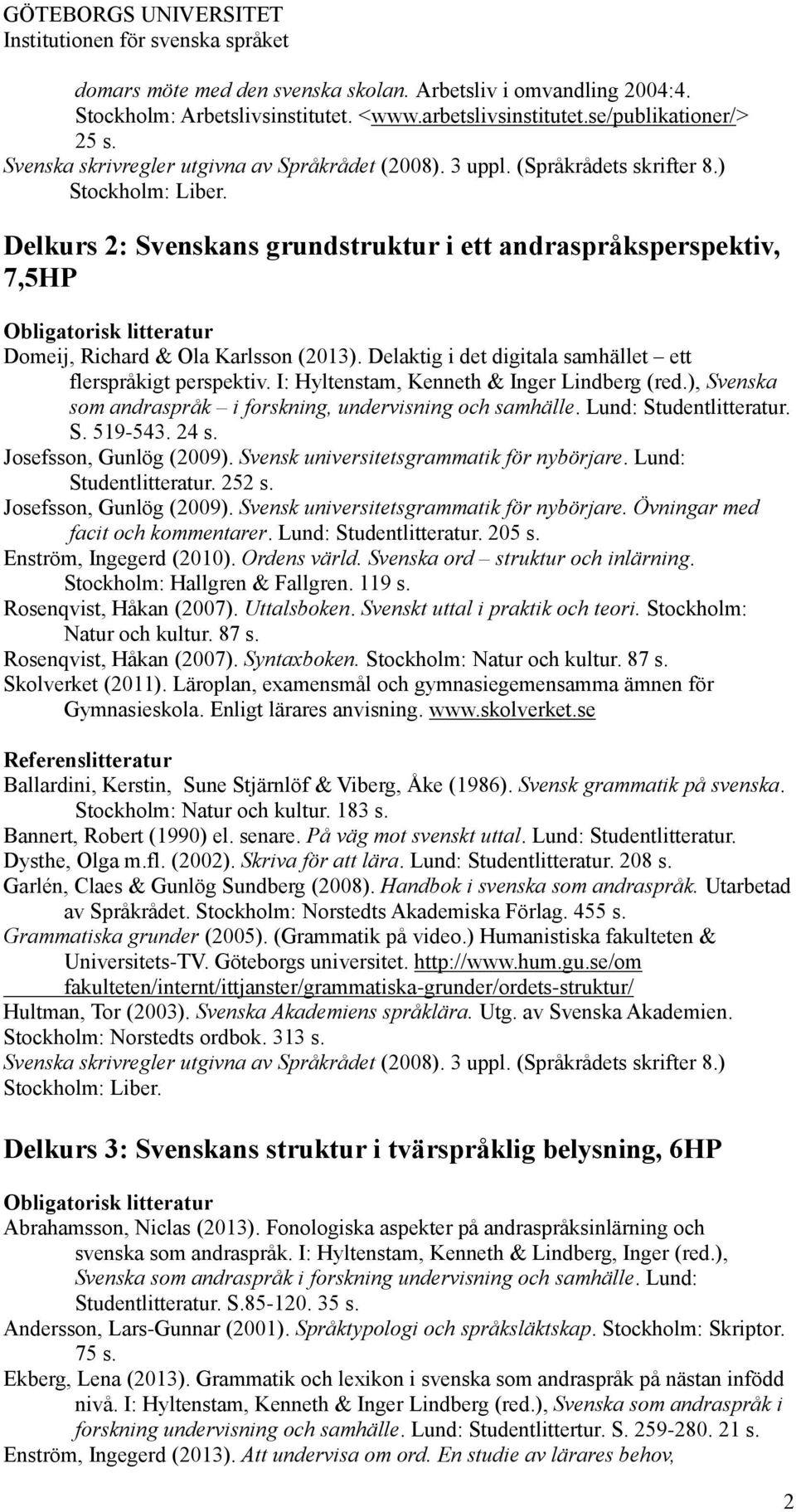 Delkurs 2: Svenskans grundstruktur i ett andraspråksperspektiv, 7,5HP Obligatorisk litteratur Domeij, Richard & Ola Karlsson (2013). Delaktig i det digitala samhället ett flerspråkigt perspektiv.