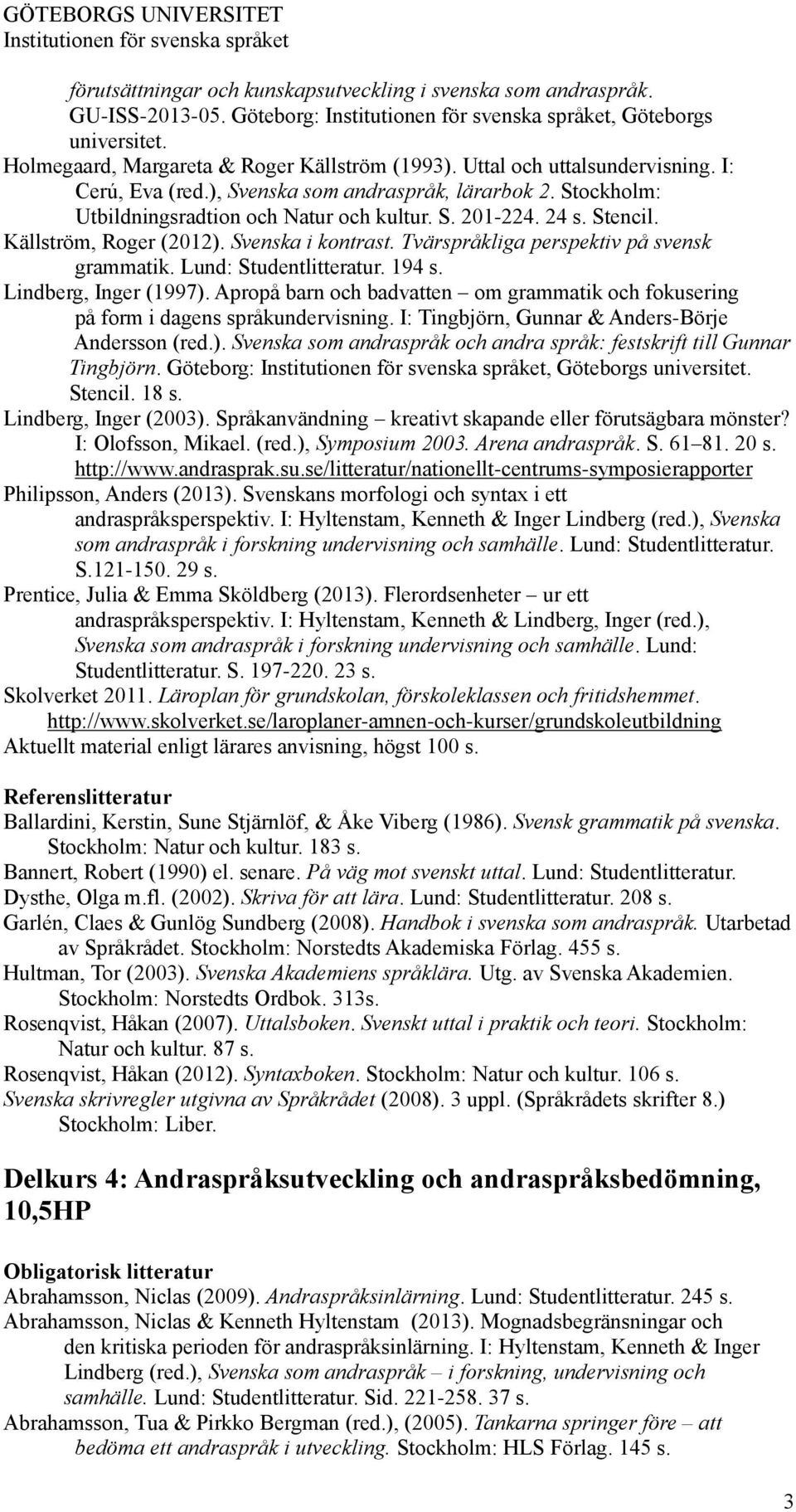 ), Svenska som andraspråk, lärarbok 2. Stockholm: Utbildningsradtion och Natur och kultur. S. 201-224. 24 s. Stencil. Källström, Roger (2012). Svenska i kontrast.