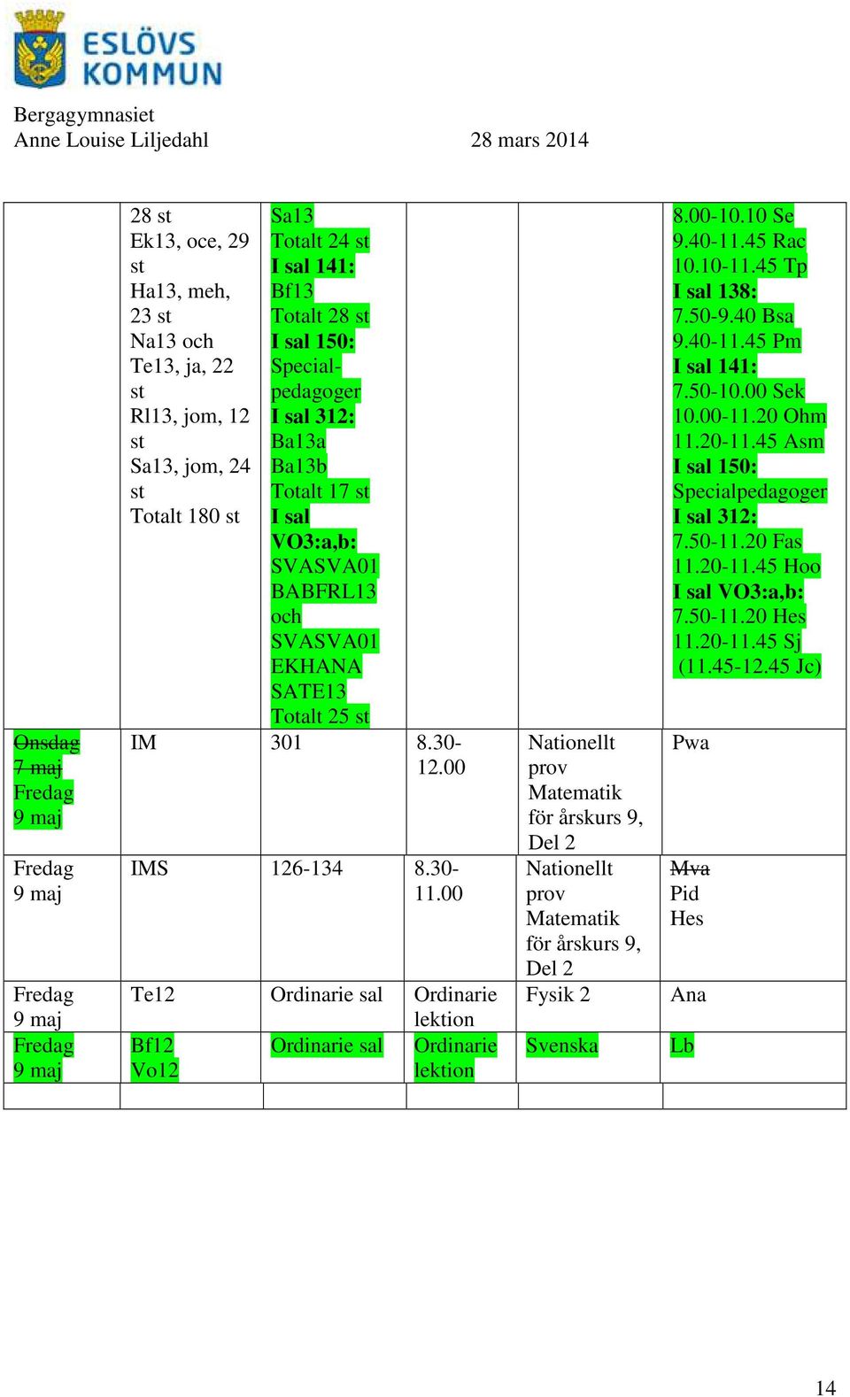 00 Te12 Bf12 Vo12 Matematik för årskurs 9, Del 2 Matematik för årskurs 9, Del 2 Fysik 2 Svenska 8.00-10.10 Se 9.40-11.45 Rac 10.10-11.45 Tp I 138: 7.50-9.40 Bsa 9.