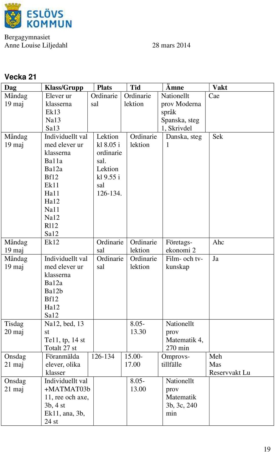 +MATMAT03b 11, ree och axe, 3b, 4 Ek11, ana, 3b, 24 Lektion kl 8.05 i ordinarie. Lektion kl 9.55 i 126-134. 8.05-13.30 126-134 15.00-17.