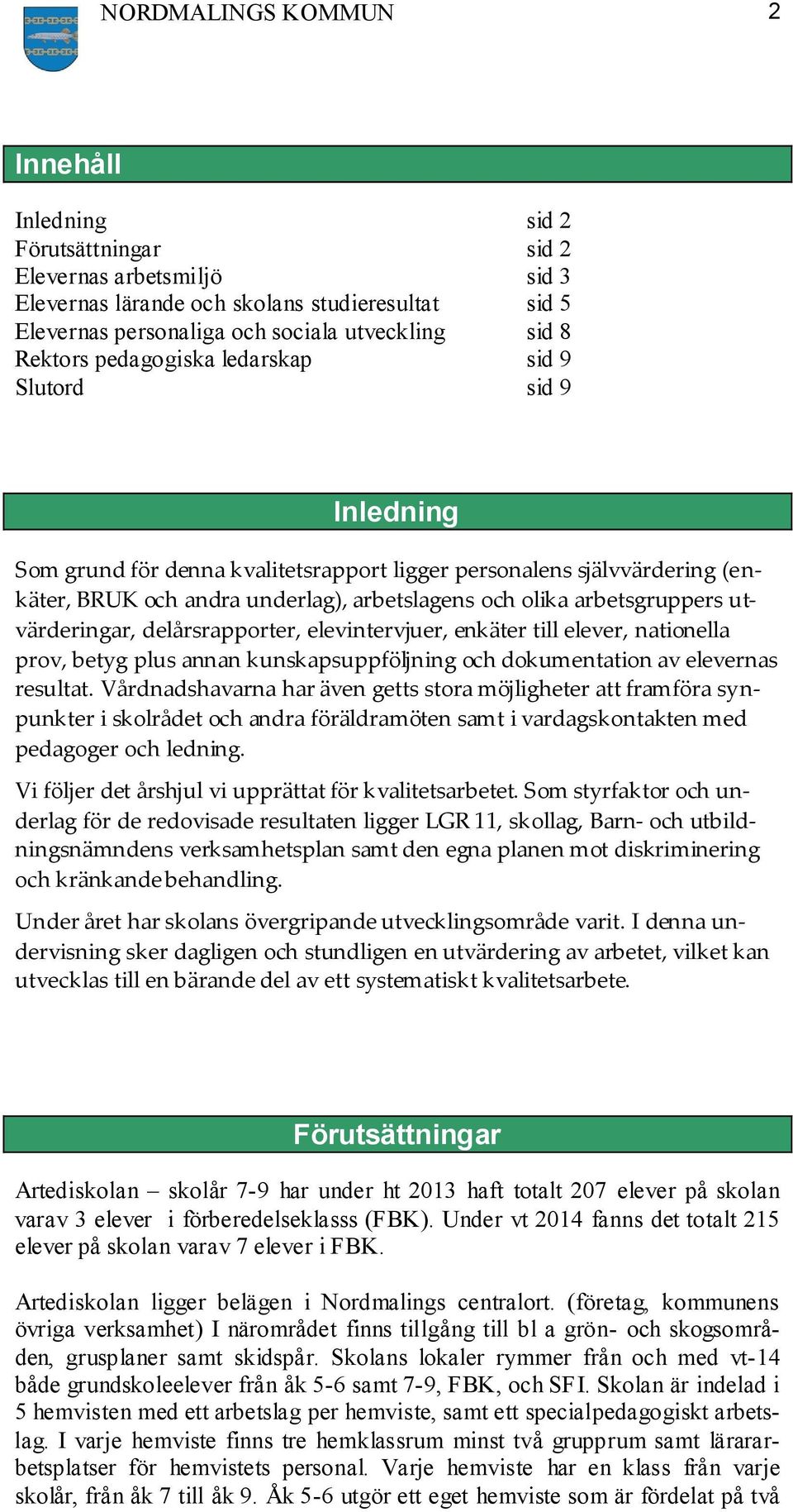 arbetsgruppers utvärderingar, delårsrapporter, elevintervjuer, enkäter till elever, nationella prov, betyg plus annan kunskapsuppföljning och dokumentation av elevernas resultat.