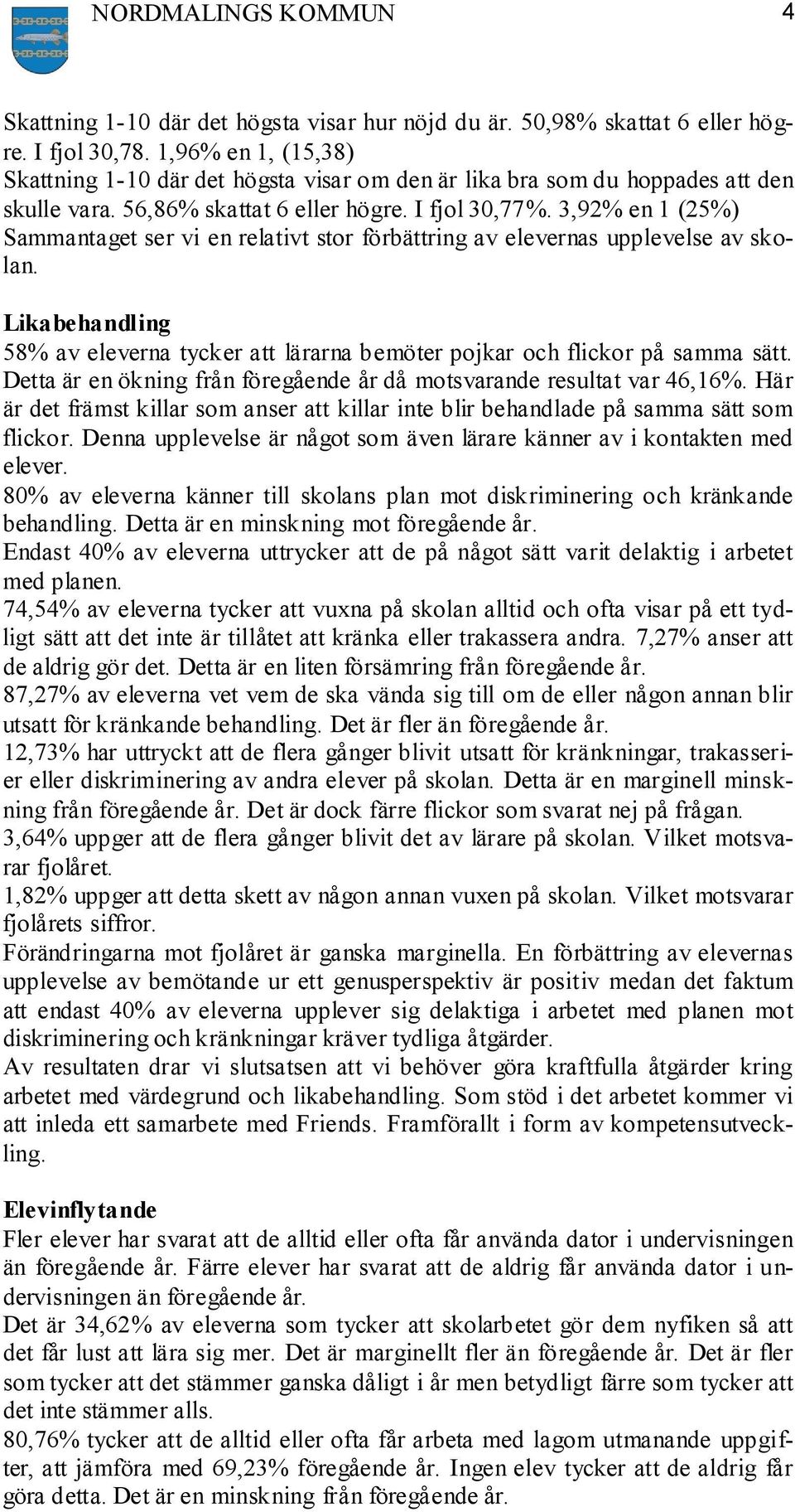 3,92% en 1 (25%) Sammantaget ser vi en relativt stor förbättring av elevernas upplevelse av skolan. Likabehandling 58% av eleverna tycker att lärarna bemöter pojkar och flickor på samma sätt.