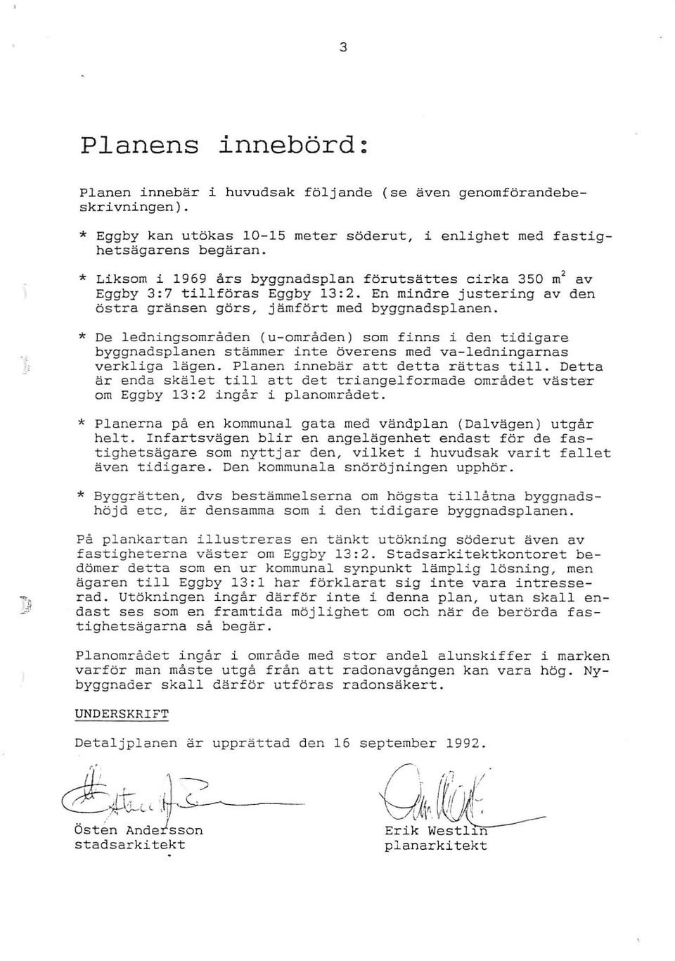 * De ledningsområden (u-områden ) som finns i den tidigare byggnadsplanen stämmer inte överens med va-ledningarnas verkliga lägen. Planen innebär att detta rättas till.