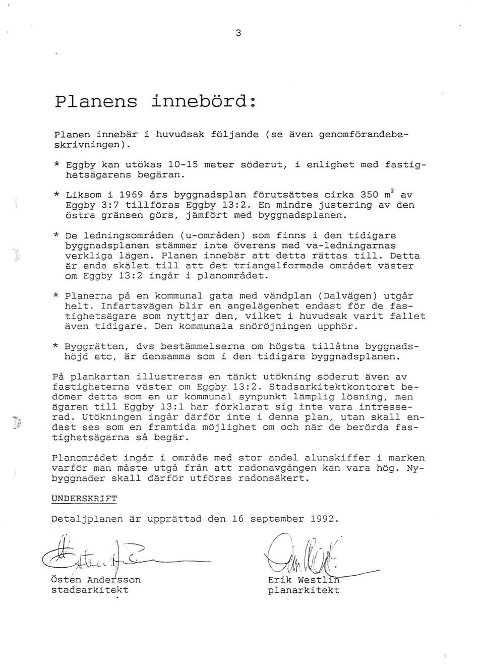 * De lednings områden ( u-områden) som finns i den tidigare byggnadsplanen stämmer inte överens med va-ledningarnas verkliga lägen. Planen innebär att detta rättas till.