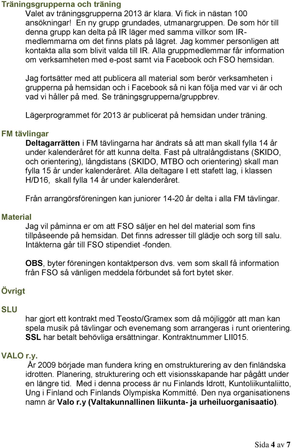Alla gruppmedlemmar får information om verksamheten med e-post samt via Facebook och FSO hemsidan.