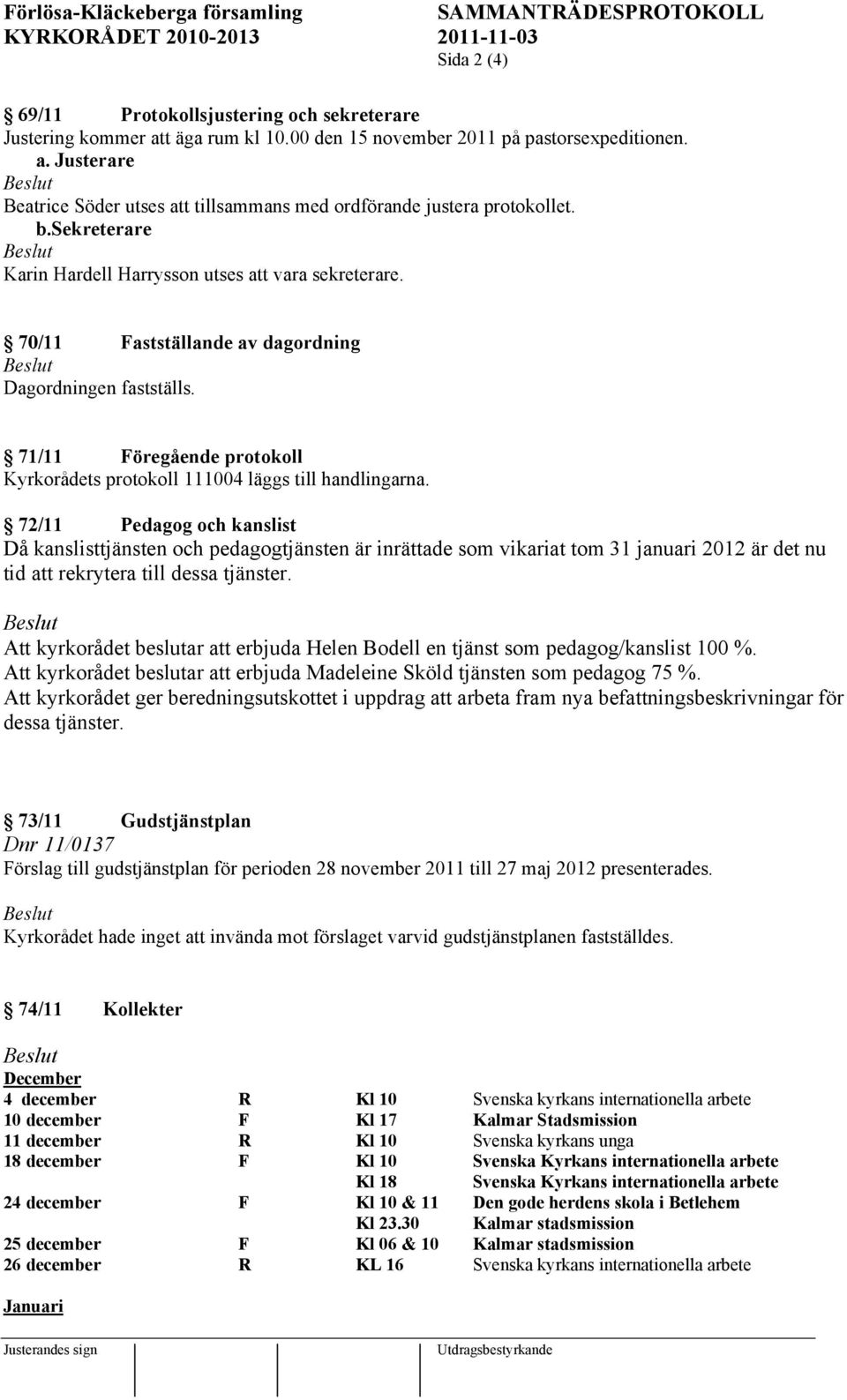 71/11 Föregående protokoll Kyrkorådets protokoll 111004 läggs till handlingarna.