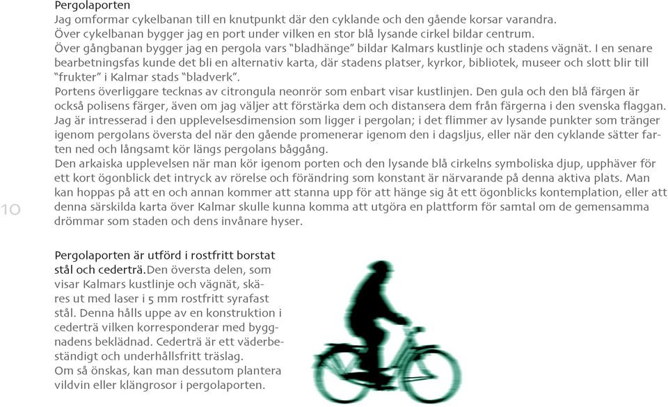 I en senare bearbetningsfas kunde det bli en alternativ karta, där stadens platser, kyrkor, bibliotek, museer och slott blir till frukter i Kalmar stads bladverk.