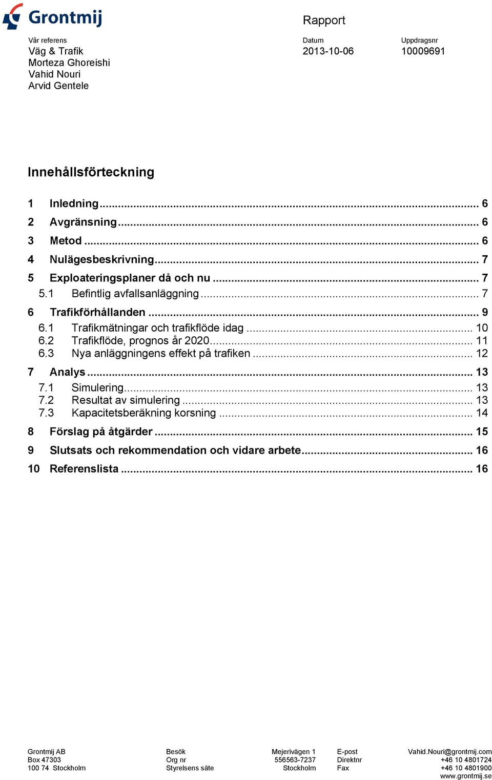 3 Nya anläggningens effekt på trafiken... 12 7 Analys... 13 7.1 Simulering... 13 7.2 Resultat av simulering... 13 7.3 Kapacitetsberäkning korsning... 14 8 Förslag på åtgärder.