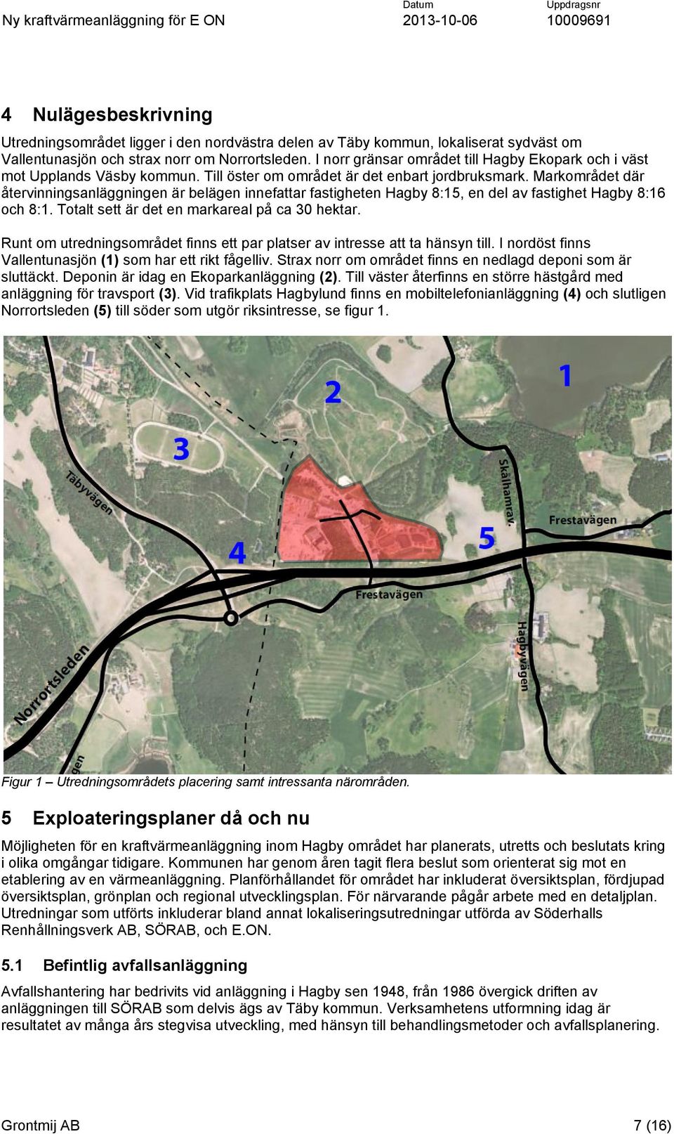 Markområdet där återvinningsanläggningen är belägen innefattar fastigheten Hagby 8:15, en del av fastighet Hagby 8:16 och 8:1. Totalt sett är det en markareal på ca 30 hektar.