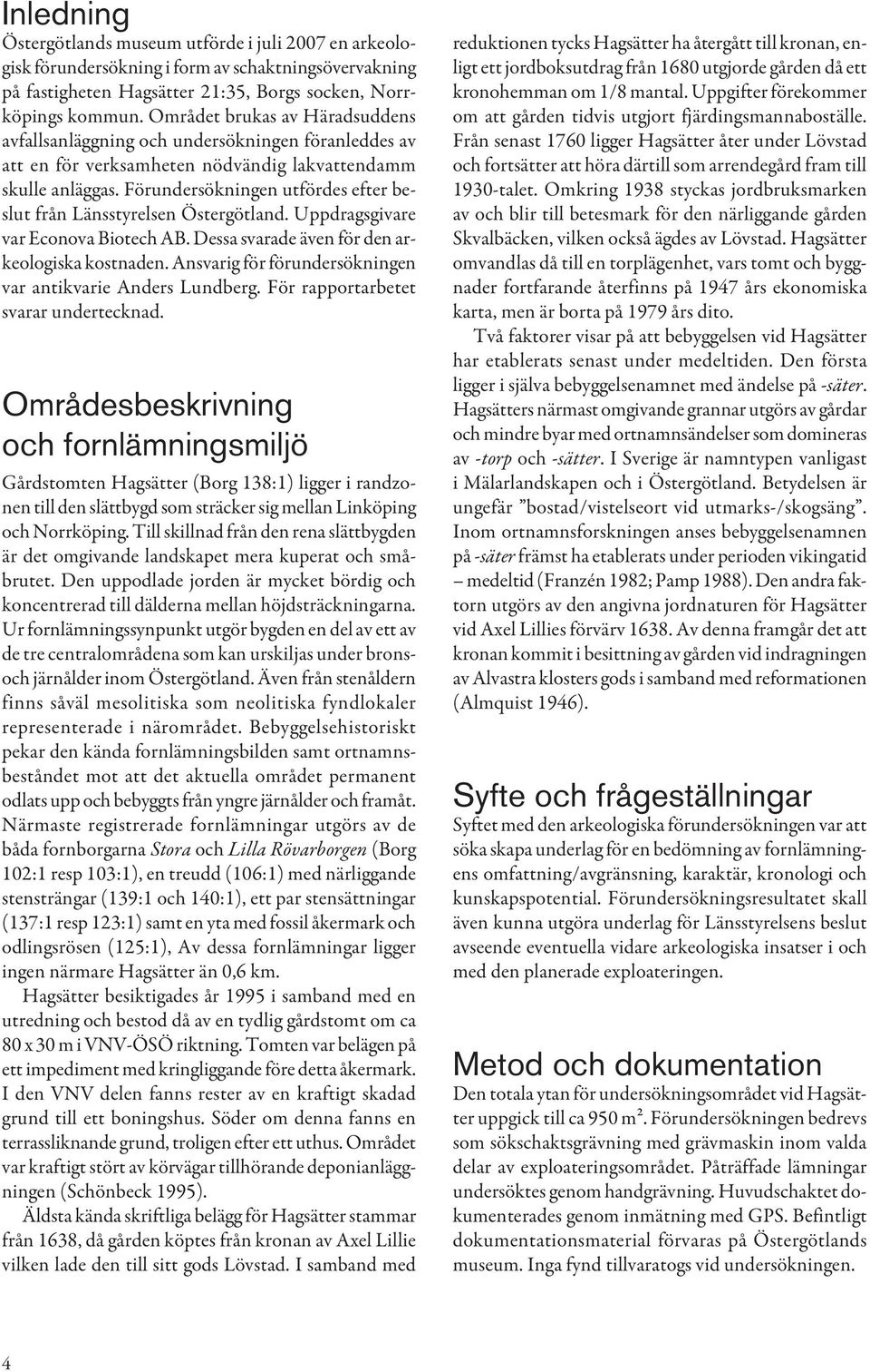 Förundersökningen utfördes efter beslut från Länsstyrelsen Östergötland. Uppdragsgivare var Econova Biotech AB. Dessa svarade även för den arkeologiska kostnaden.