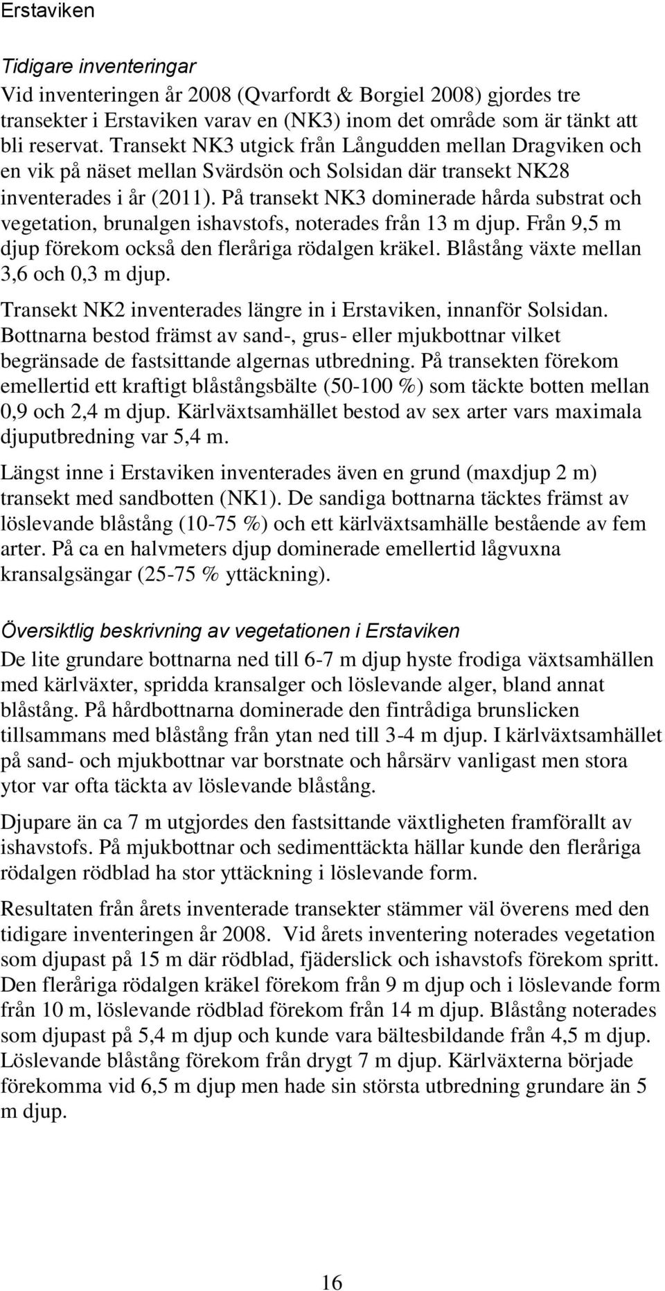 På transekt NK3 dominerade hårda substrat och vegetation, brunalgen ishavstofs, noterades från 13 m djup. Från 9,5 m djup förekom också den fleråriga rödalgen kräkel.