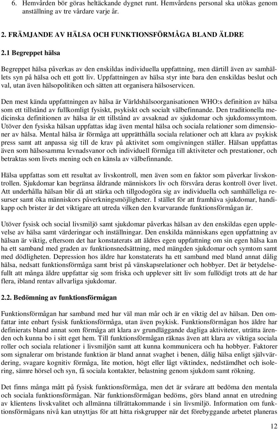 Uppfattningen av hälsa styr inte bara den enskildas beslut och val, utan även hälsopolitiken och sätten att organisera hälsoservicen.
