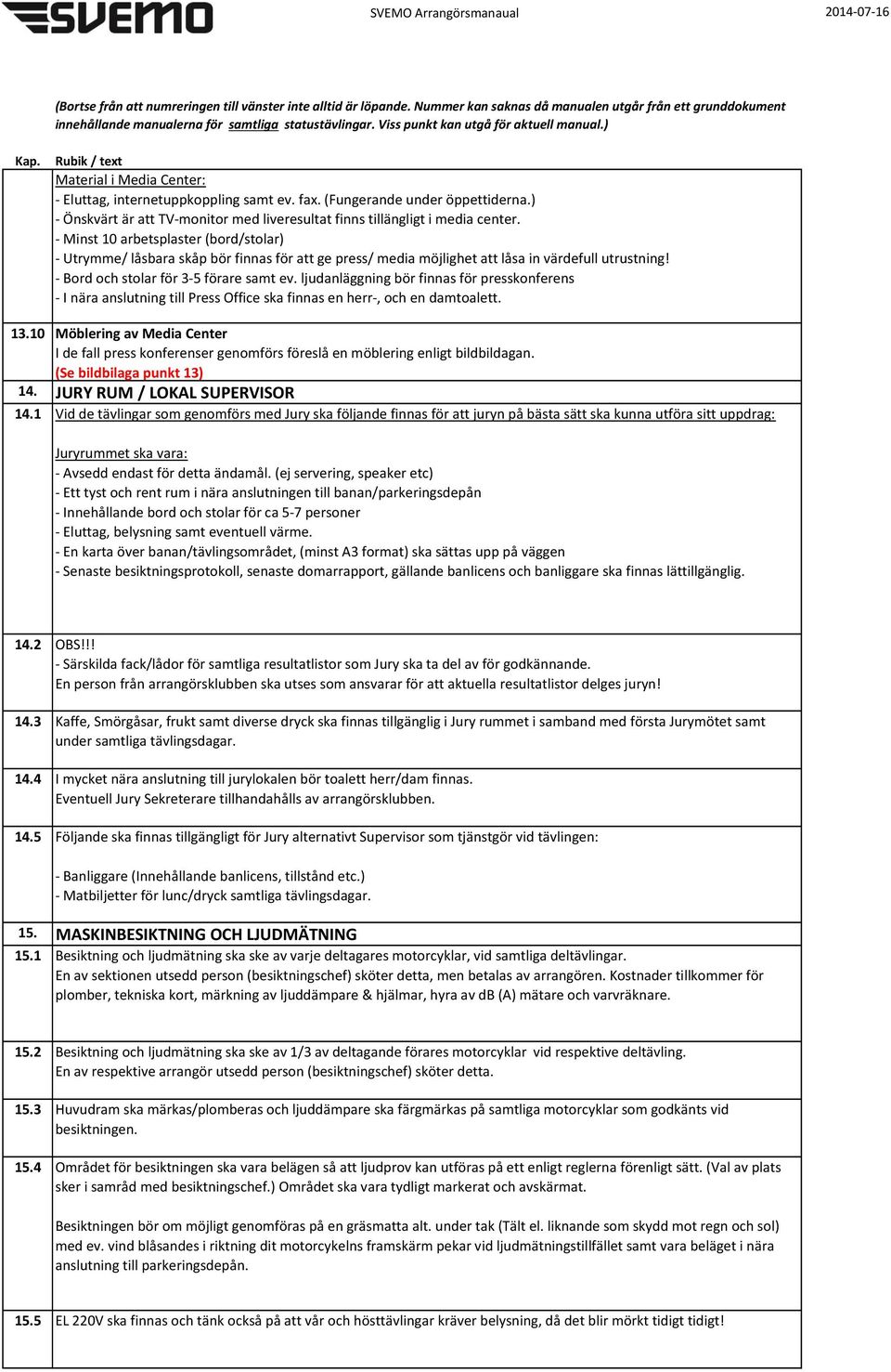 ljudanläggning bör finnas för presskonferens - I nära anslutning till Press Office ska finnas en herr-, och en damtoalett. 13.