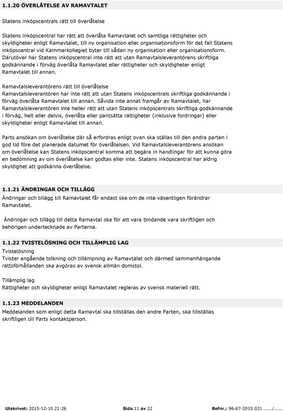 Därutöver har Statens inköpscentral inte rätt att utan Ramavtalsleverantörens skriftliga godkännande i förväg överlåta Ramavtalet eller rättigheter och skyldigheter enligt Ramavtalet till annan.