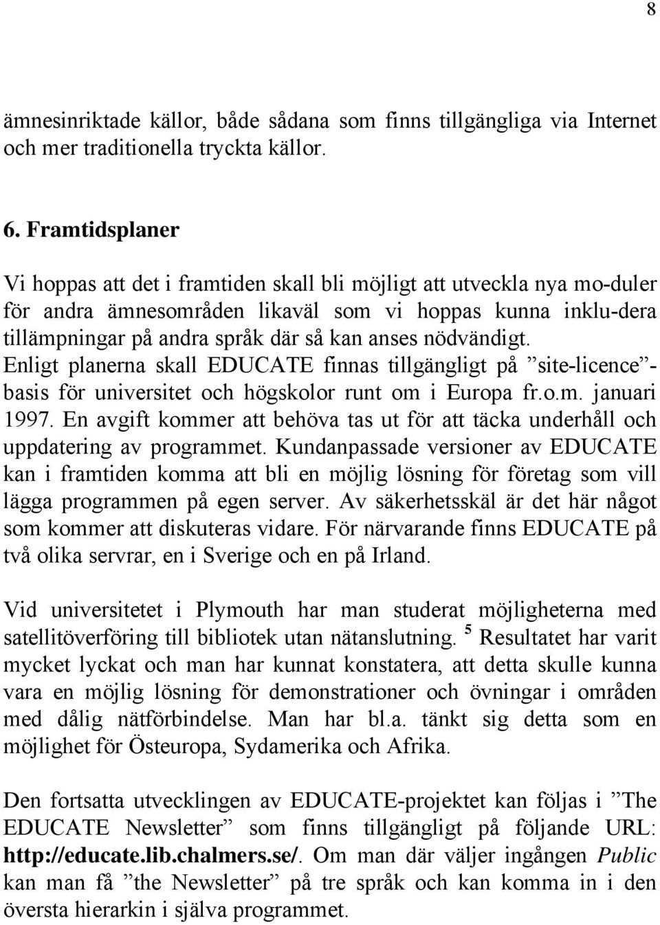 nödvändigt. Enligt planerna skall EDUCATE finnas tillgängligt på site-licence - basis för universitet och högskolor runt om i Europa fr.o.m. januari 1997.