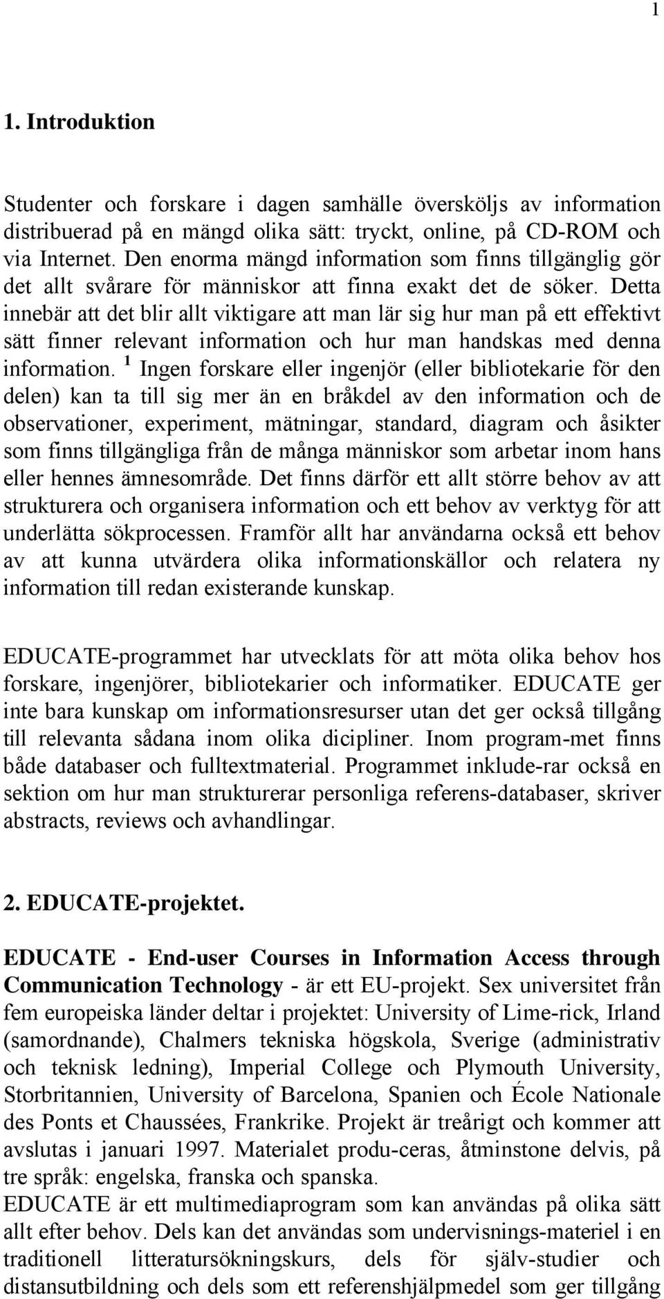 Detta innebär att det blir allt viktigare att man lär sig hur man på ett effektivt sätt finner relevant information och hur man handskas med denna information.