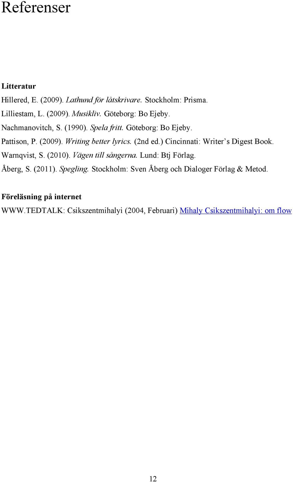 ) Cincinnati: Writer s Digest Book. Warnqvist, S. (2010). Vägen till sångerna. Lund: Btj Förlag. Åberg, S. (2011). Spegling.