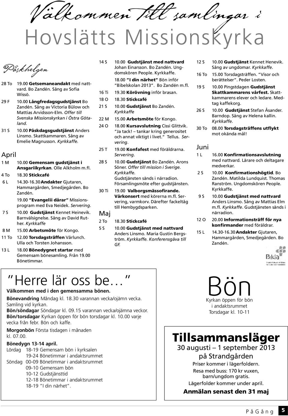 April 1 M 10.00 Gemensam gudstjänst i Ansgariikyrkan. Olle Alkholm m.fl. 4 To 18.30 Stickcafé 6 L 14.30-16.30Andakter Gjutaren, Hammargården, Smedjegården. Bo Zandén. 19.