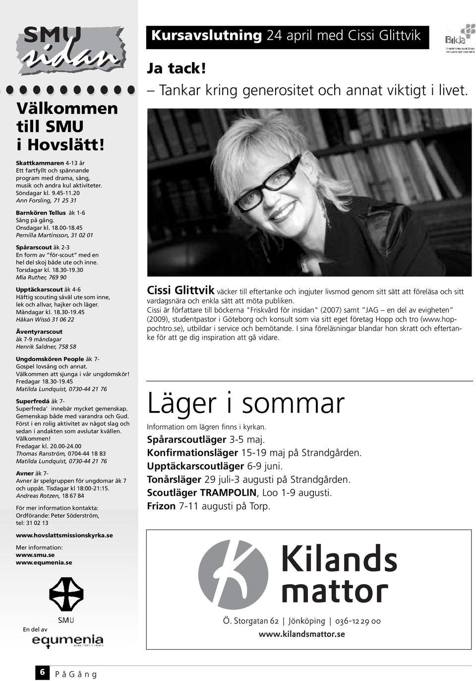 Onsdagar kl. 18.00-18.45 Pernilla Martinsson, 31 02 01 Spårarscout åk 2-3 En form av för-scout med en hel del skoj både ute och inne. Torsdagar kl. 18.30-19.