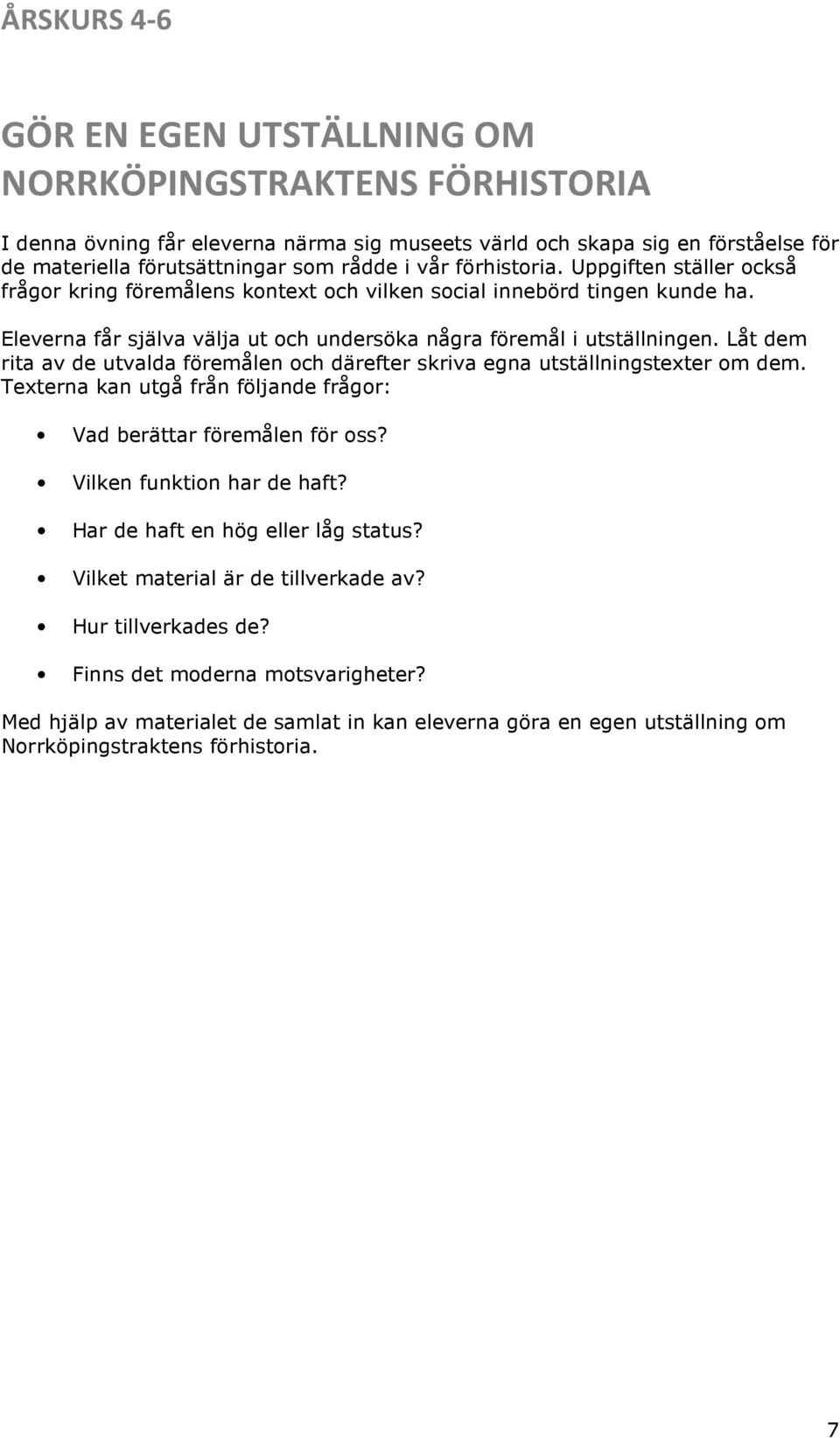 Låt dem rita av de utvalda föremålen och därefter skriva egna utställningstexter om dem. Texterna kan utgå från följande frågor: Vad berättar föremålen för oss? Vilken funktion har de haft?