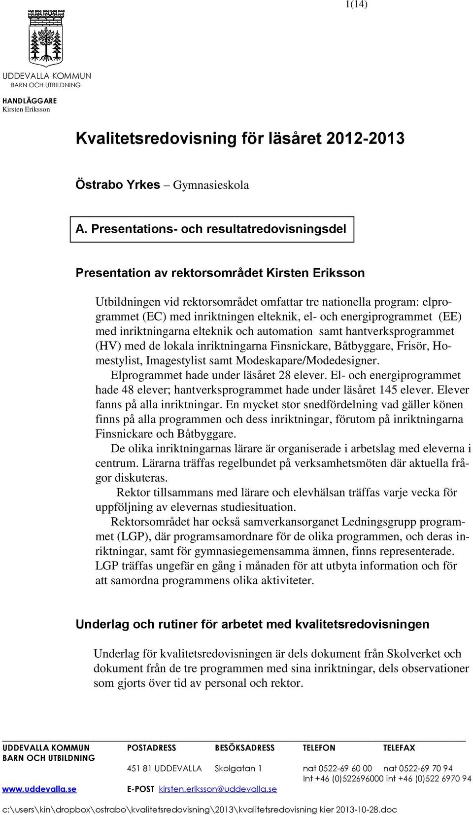 energiprogrammet (EE) med inriktningarna elteknik och automation samt hantverksprogrammet (HV) med de lokala inriktningarna Finsnickare, Båtbyggare, Frisör, Homestylist, Imagestylist samt