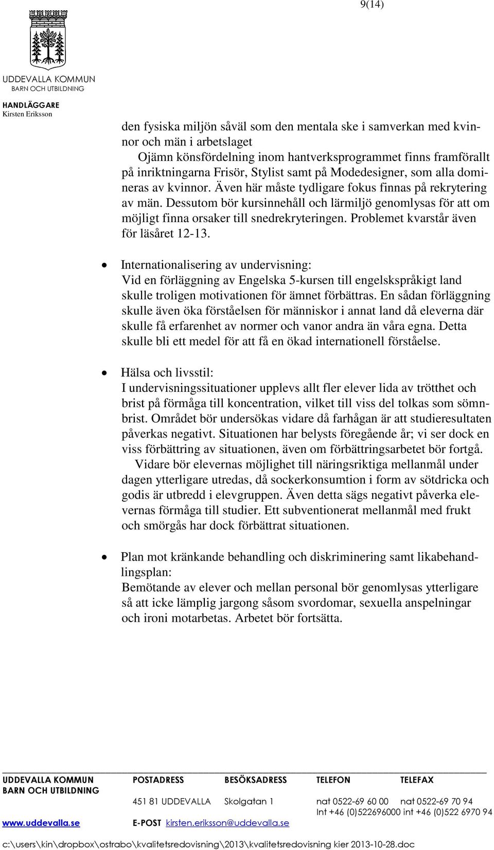 Dessutom bör kursinnehåll och lärmiljö genomlysas för att om möjligt finna orsaker till snedrekryteringen. Problemet kvarstår även för läsåret 12-13.