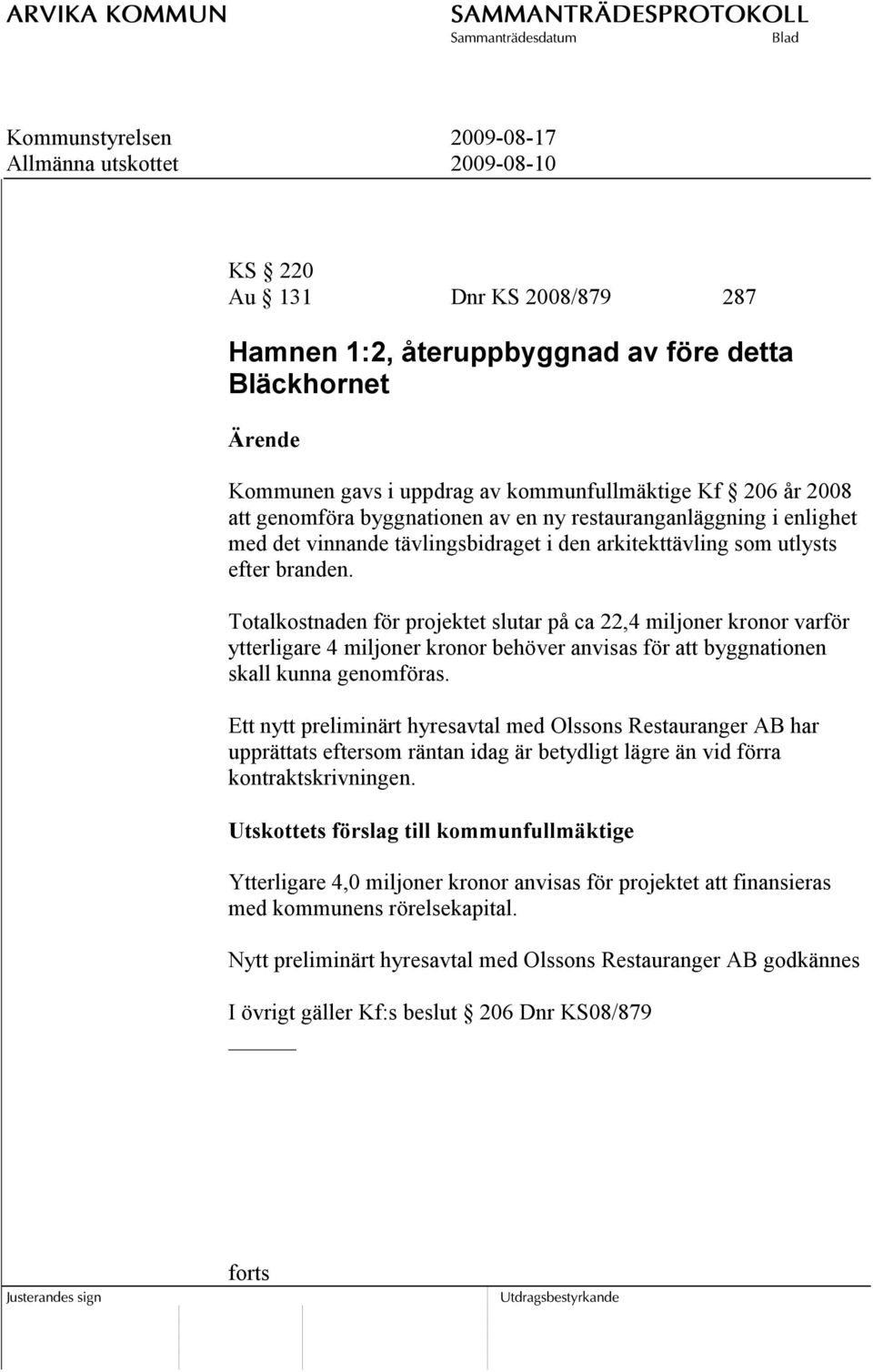 Totalkostnaden för projektet slutar på ca 22,4 miljoner kronor varför ytterligare 4 miljoner kronor behöver anvisas för att byggnationen skall kunna genomföras.